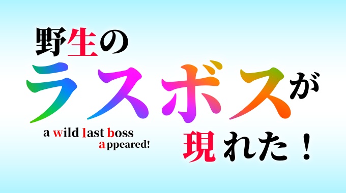 野生のラスボスが現れた